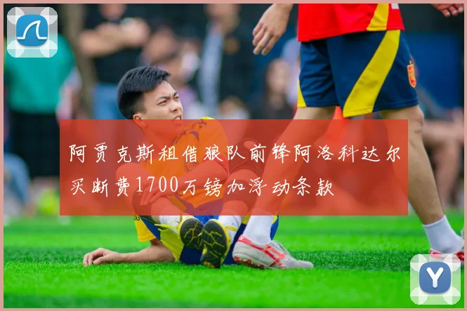 阿贾克斯租借狼队前锋阿洛科达尔买断费1700万镑加浮动条款